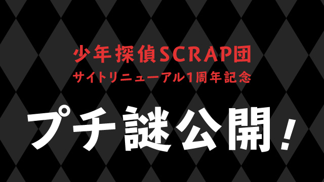 少年探偵SCRAP団サイトリニューアル1周年記念 プチ謎公開!