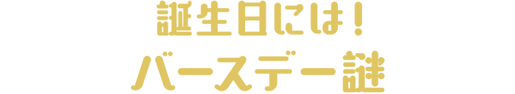 誕生日には!
                          バースデー謎