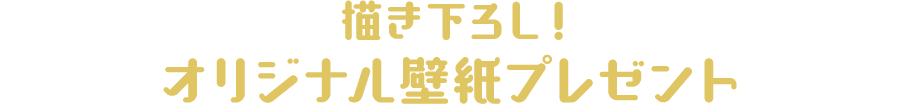 描き下ろし!
                          オリジナル壁紙プレゼント