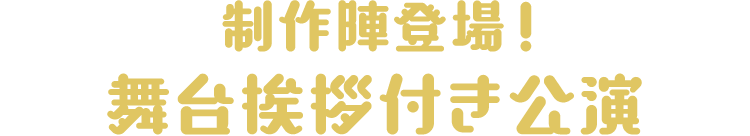 制作陣登場!
                          舞台挨拶付き公演