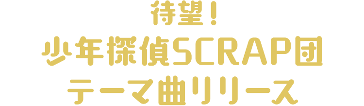 待望!
                          少年探偵SCRAP団テーマ曲リリース