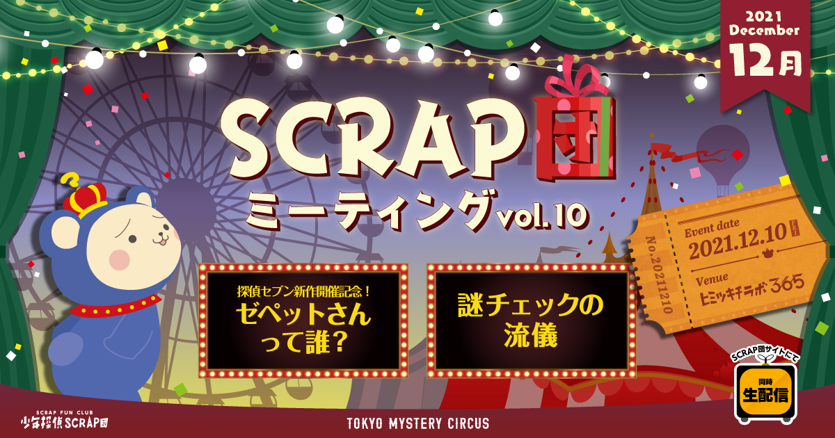 SCRAP団 ミーティングvol.10 探偵セブン新作開催記念!ゼペットさんって誰?/謎チェックの流儀 Event date 2021.12.10(FRI) Venue ヒミツキチラボ365