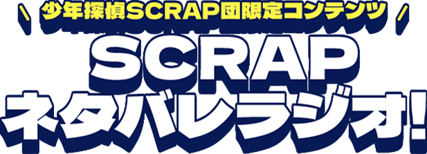 少年探偵SCRAP団限定コンテンツ SCRAPネタバレラジオ!